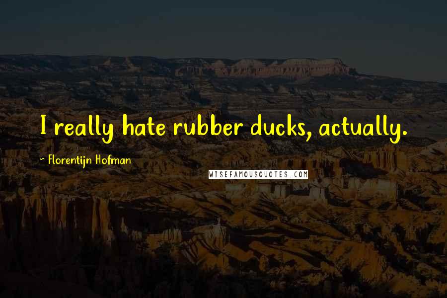 Florentijn Hofman quotes: I really hate rubber ducks, actually.