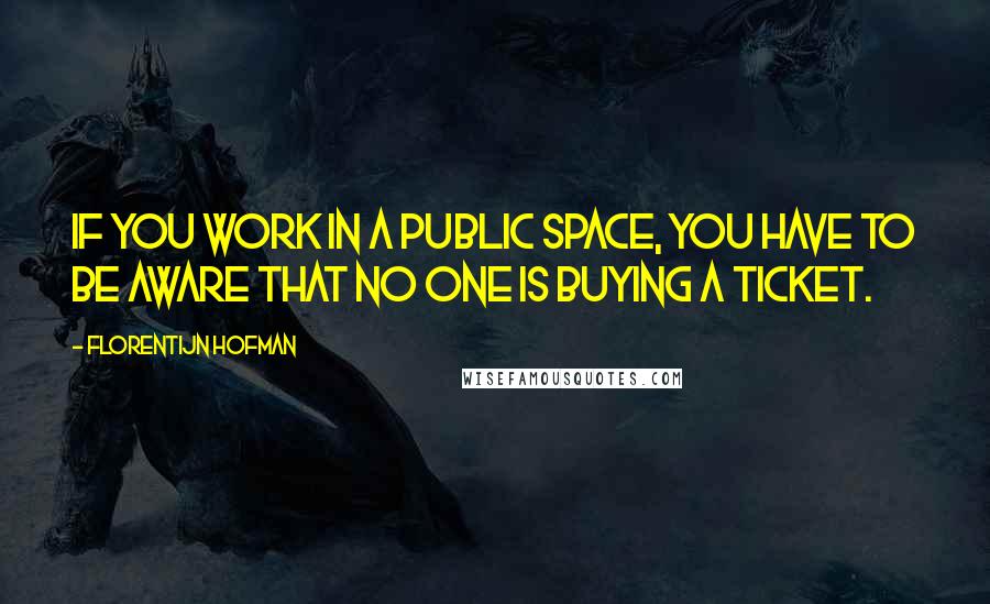 Florentijn Hofman quotes: If you work in a public space, you have to be aware that no one is buying a ticket.