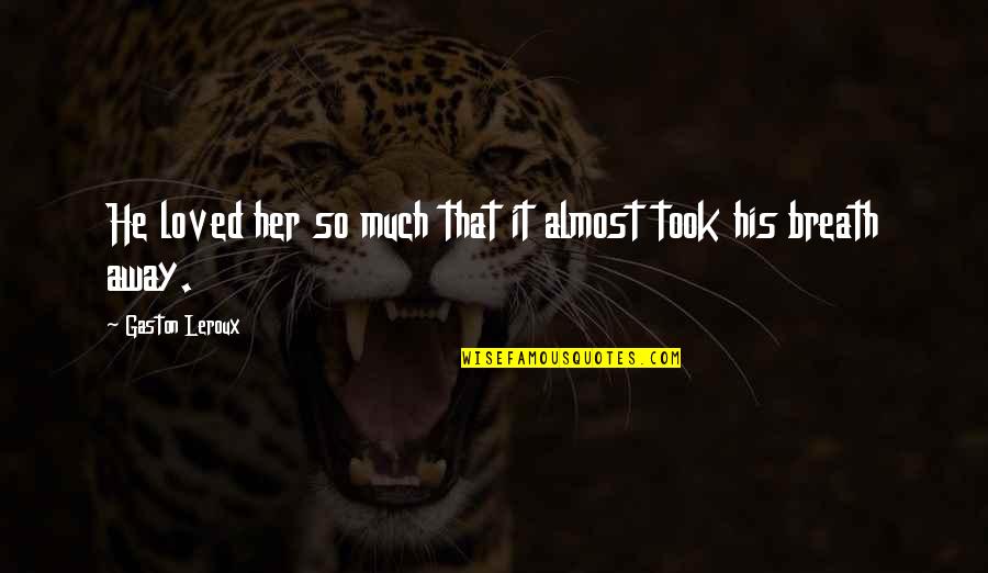 Florentino Aov Quotes By Gaston Leroux: He loved her so much that it almost Florentino Aov Quotes By Gaston Leroux: He loved her so much that it almost