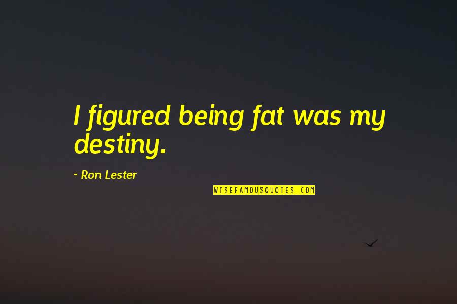 Florentino Fernandez Quotes By Ron Lester: I figured being fat was my destiny. Florentino Fernandez Quotes By Ron Lester: I figured being fat was my destiny.