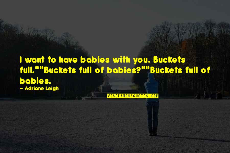 Flores De Mayo Quotes By Adriane Leigh: I want to have babies with you. Buckets