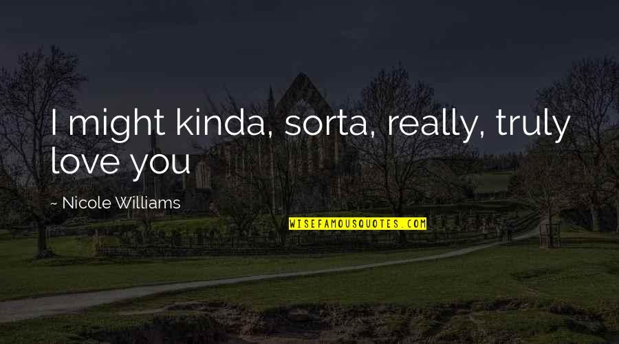 Florescent Quotes By Nicole Williams: I might kinda, sorta, really, truly love you