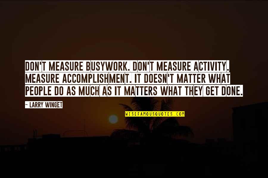 Florestano Di Quotes By Larry Winget: Don't measure busywork. Don't measure activity. Measure accomplishment. Florestano Di Quotes By Larry Winget: Don't measure busywork. Don't measure activity. Measure accomplishment.