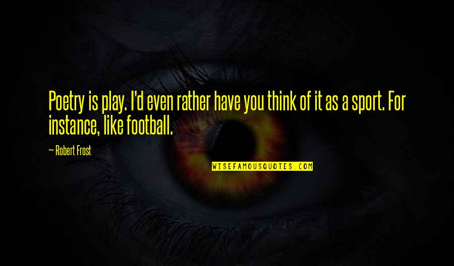 Florestano Di Quotes By Robert Frost: Poetry is play. I'd even rather have you Florestano Di Quotes By Robert Frost: Poetry is play. I'd even rather have you