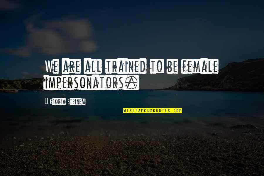 Florestanos Quotes By Gloria Steinem: We are all trained to be female impersonators. Florestanos Quotes By Gloria Steinem: We are all trained to be female impersonators.
