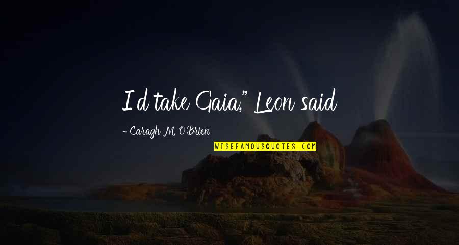 Florestas Submersas Quotes By Caragh M. O'Brien: I'd take Gaia," Leon said Florestas Submersas Quotes By Caragh M. O'Brien: I'd take Gaia," Leon said