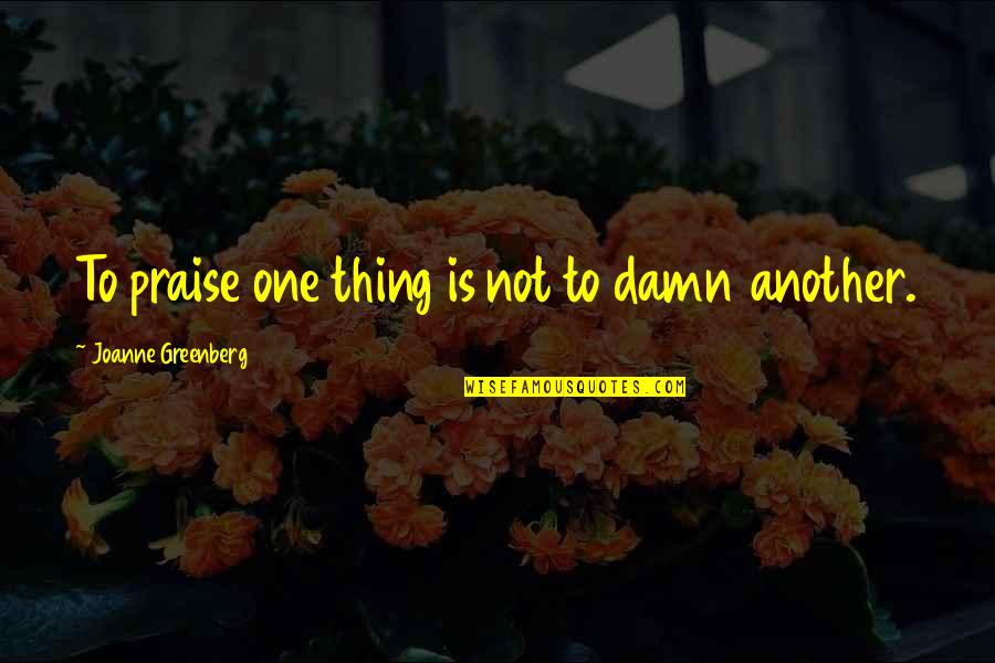 Florets Seeds Quotes By Joanne Greenberg: To praise one thing is not to damn Florets Seeds Quotes By Joanne Greenberg: To praise one thing is not to damn