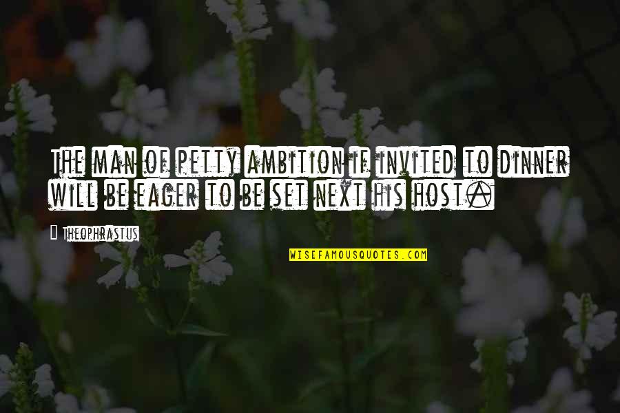 Florez Paving Quotes By Theophrastus: The man of petty ambition if invited to Florez Paving Quotes By Theophrastus: The man of petty ambition if invited to