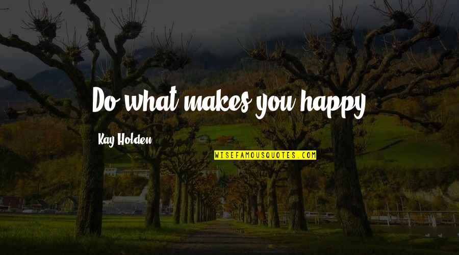 Florezca Designs Quotes By Kay Holden: Do what makes you happy
