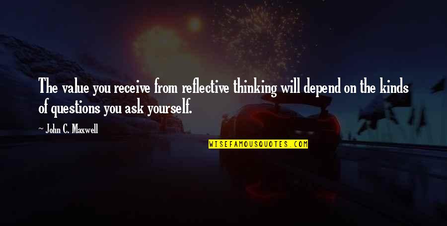 Florezca O Quotes By John C. Maxwell: The value you receive from reflective thinking will Florezca O Quotes By John C. Maxwell: The value you receive from reflective thinking will