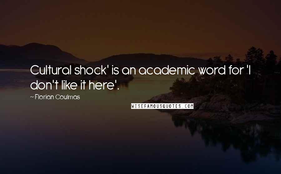 Florian Coulmas quotes: Cultural shock' is an academic word for 'I don't like it here'.