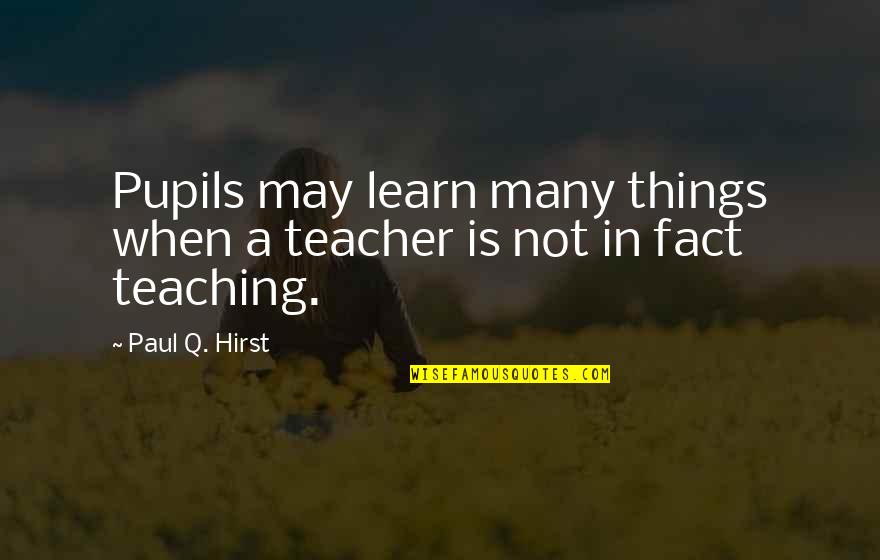 Floriani Products Quotes By Paul Q. Hirst: Pupils may learn many things when a teacher