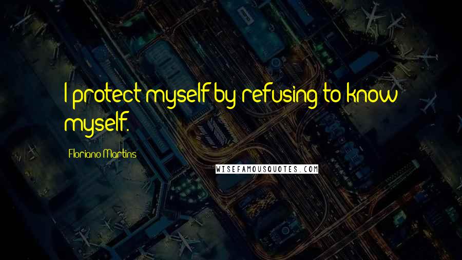 Floriano Martins quotes: I protect myself by refusing to know myself.