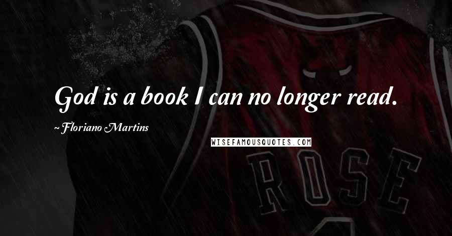 Floriano Martins quotes: God is a book I can no longer read.
