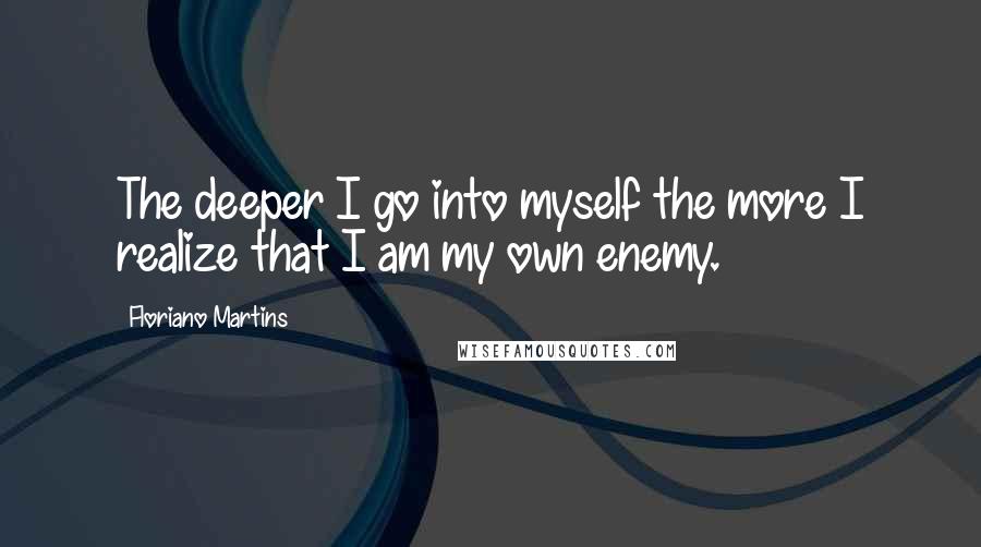 Floriano Martins quotes: The deeper I go into myself the more I realize that I am my own enemy.