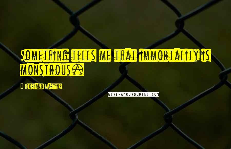 Floriano Martins quotes: Something tells me that immortality is monstrous.