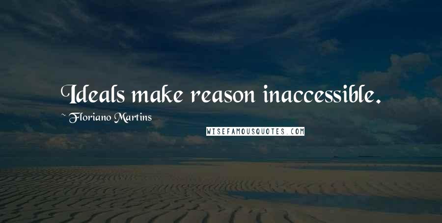 Floriano Martins quotes: Ideals make reason inaccessible.