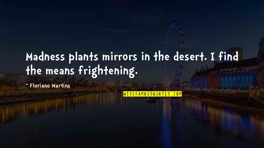 Floriano Martins Quotes By Floriano Martins: Madness plants mirrors in the desert. I find