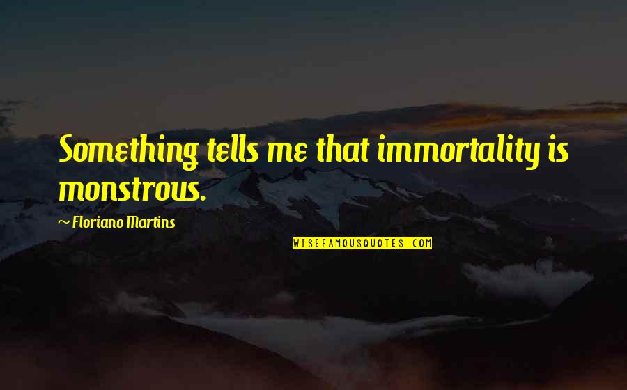 Floriano Martins Quotes By Floriano Martins: Something tells me that immortality is monstrous.