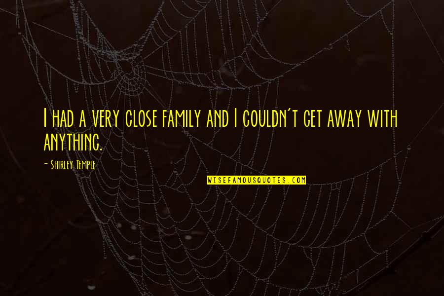 Florical Quotes By Shirley Temple: I had a very close family and I Florical Quotes By Shirley Temple: I had a very close family and I