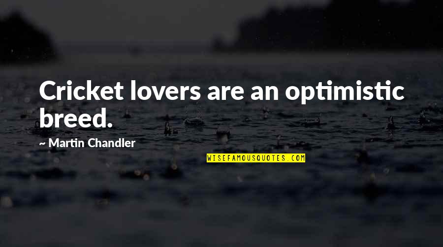 Florice Lietzke Quotes By Martin Chandler: Cricket lovers are an optimistic breed.