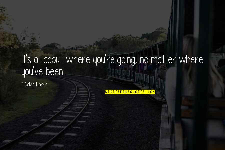 Floricic Davor Quotes By Calvin Harris: It's all about where you're going, no matter Floricic Davor Quotes By Calvin Harris: It's all about where you're going, no matter