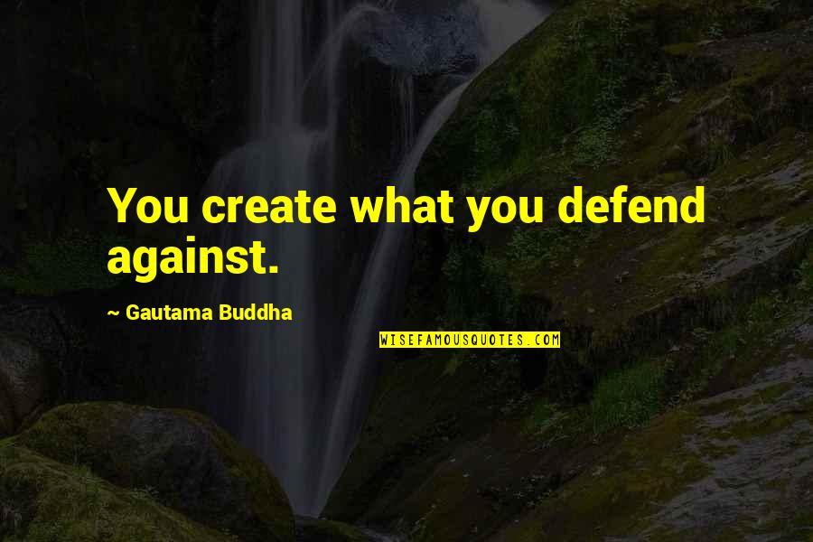 Florida Life Insurance Quotes By Gautama Buddha: You create what you defend against.