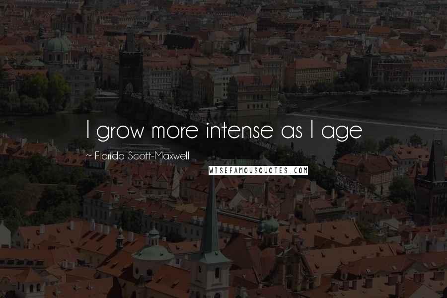Florida Scott-Maxwell quotes: I grow more intense as I age