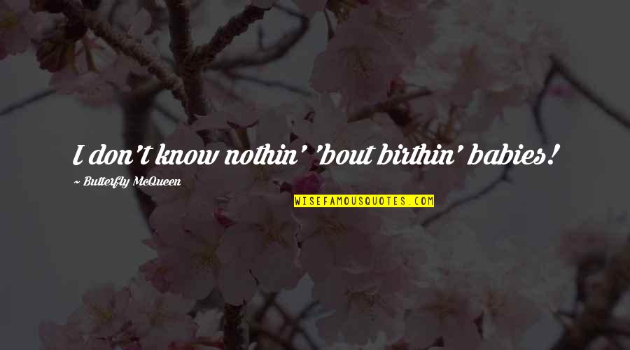Florida State University Quotes By Butterfly McQueen: I don't know nothin' 'bout birthin' babies! Florida State University Quotes By Butterfly McQueen: I don't know nothin' 'bout birthin' babies!
