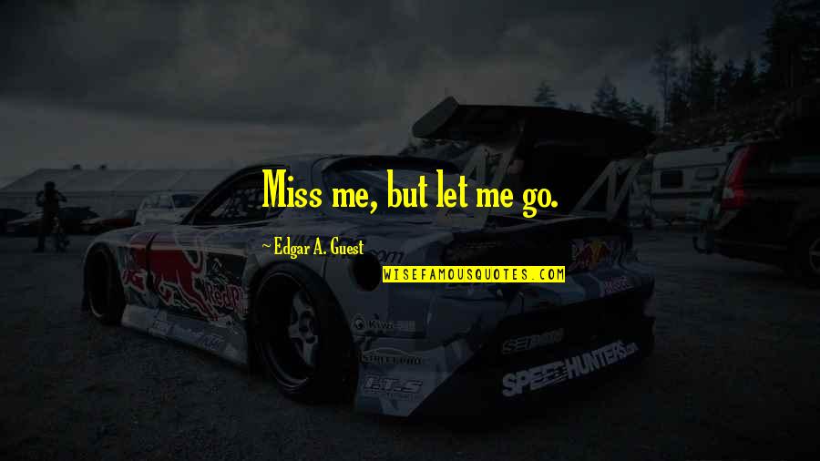 Floridalma Gomez Quotes By Edgar A. Guest: Miss me, but let me go. Floridalma Gomez Quotes By Edgar A. Guest: Miss me, but let me go.