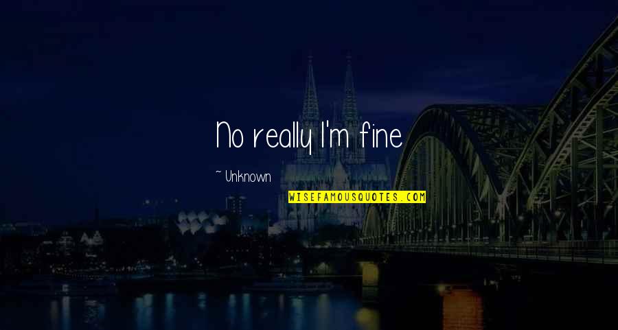 Floridalma Vasquez Quotes By Unknown: No really I'm fine Floridalma Vasquez Quotes By Unknown: No really I'm fine