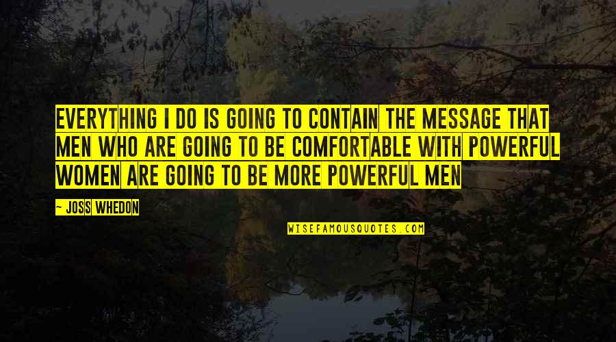 Florie Quotes By Joss Whedon: Everything I do is going to contain the Florie Quotes By Joss Whedon: Everything I do is going to contain the