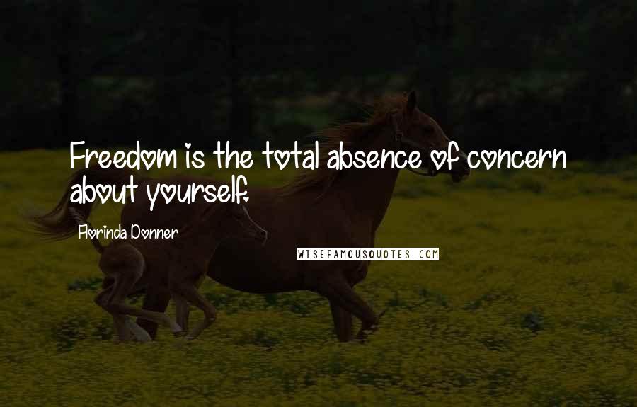 Florinda Donner quotes: Freedom is the total absence of concern about yourself.