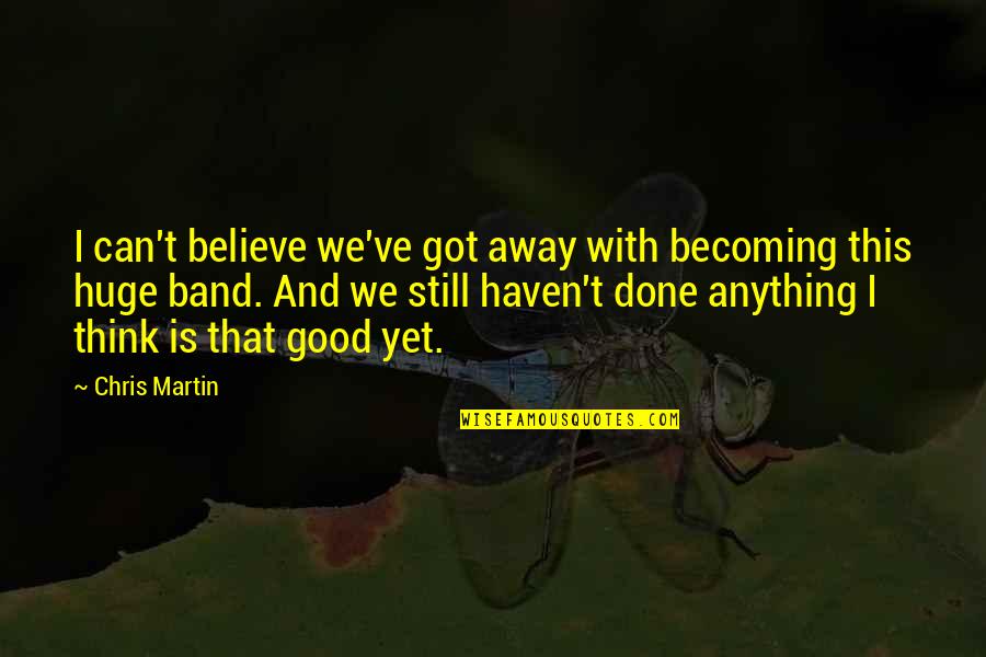 Florir Djavan Quotes By Chris Martin: I can't believe we've got away with becoming Florir Djavan Quotes By Chris Martin: I can't believe we've got away with becoming