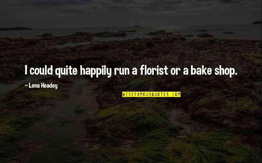 Florist Quotes By Lena Headey: I could quite happily run a florist or