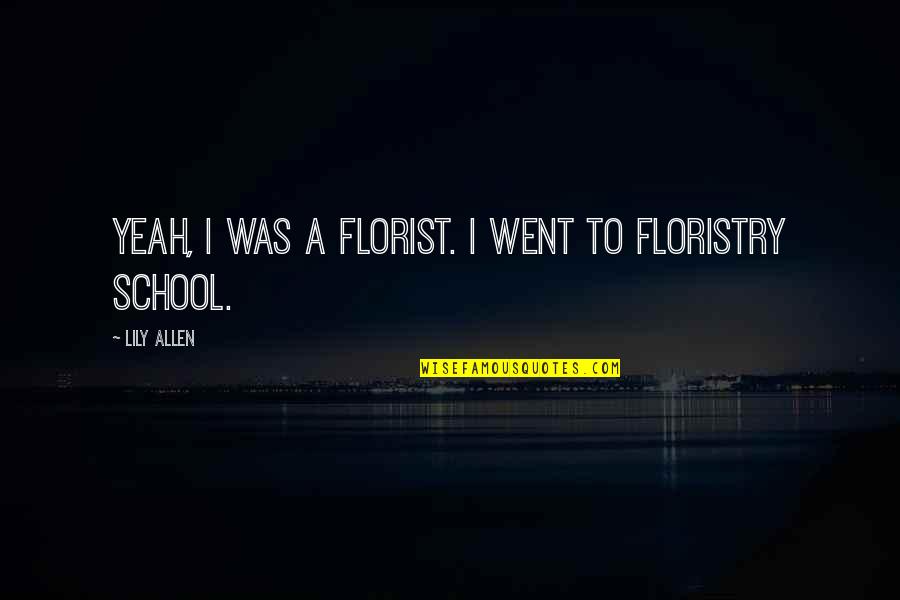 Florist Quotes By Lily Allen: Yeah, I was a florist. I went to