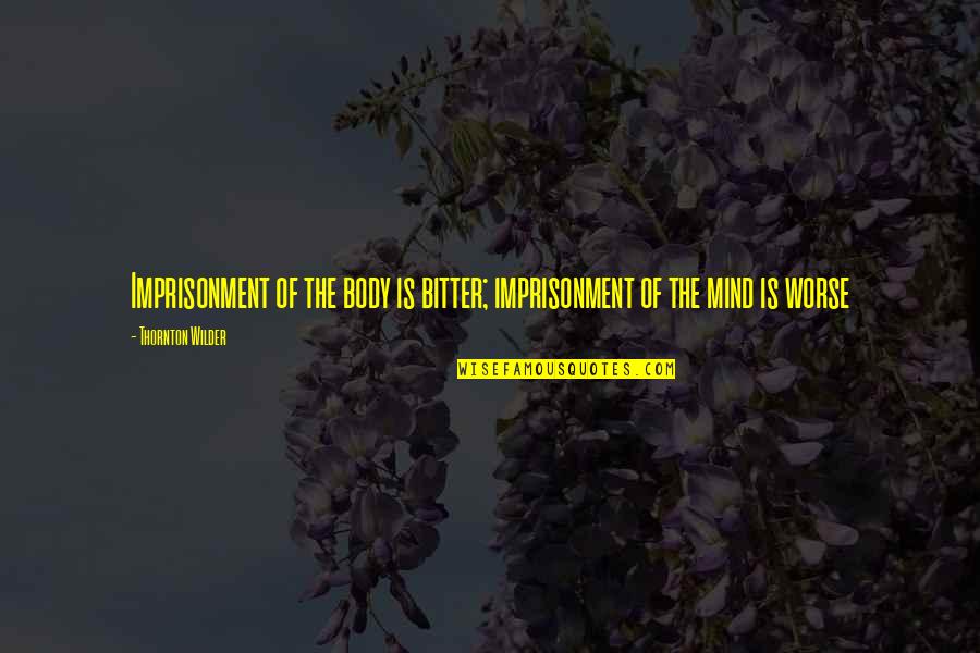 Florizoone Birds Quotes By Thornton Wilder: Imprisonment of the body is bitter; imprisonment of