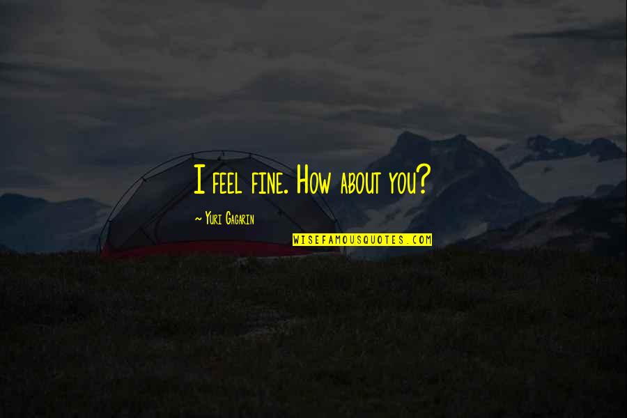 Florizoone Location Quotes By Yuri Gagarin: I feel fine. How about you? Florizoone Location Quotes By Yuri Gagarin: I feel fine. How about you?