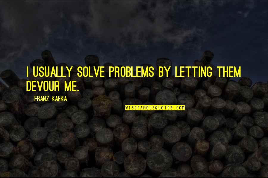 Florman Marks Dds Quotes By Franz Kafka: I usually solve problems by letting them devour Florman Marks Dds Quotes By Franz Kafka: I usually solve problems by letting them devour
