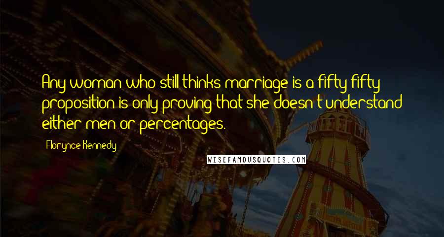 Florynce Kennedy quotes: Any woman who still thinks marriage is a fifty-fifty proposition is only proving that she doesn't understand either men or percentages.