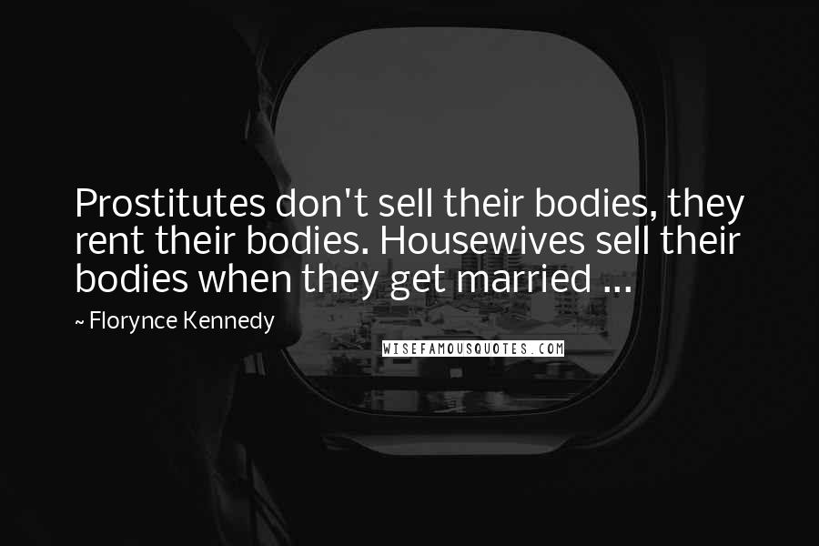 Florynce Kennedy quotes: Prostitutes don't sell their bodies, they rent their bodies. Housewives sell their bodies when they get married ... Florynce Kennedy quotes: Prostitutes don't sell their bodies, they rent their bodies. Housewives sell their bodies when they get married ...