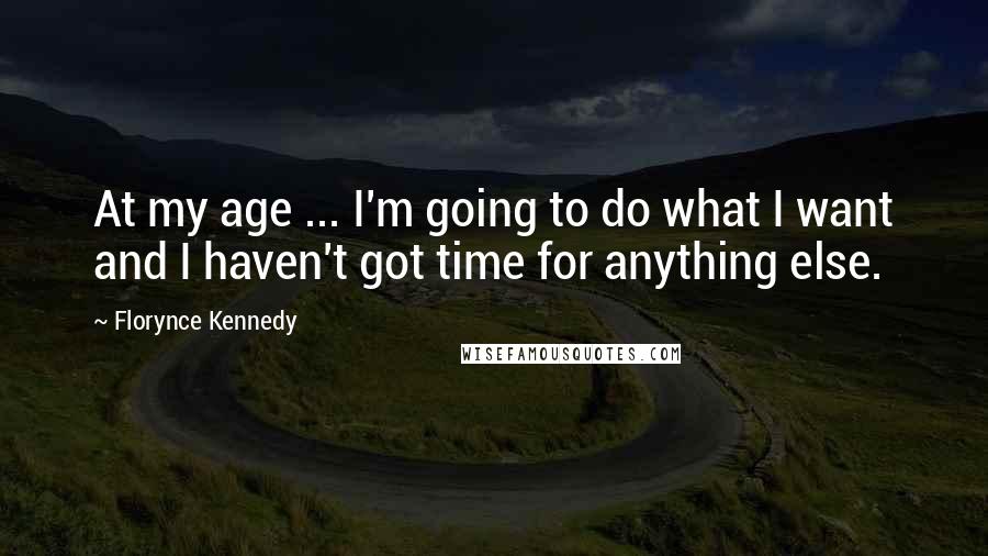 Florynce Kennedy quotes: At my age ... I'm going to do what I want and I haven't got time for anything else.