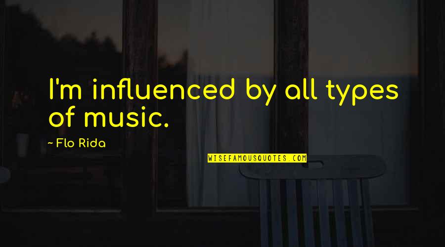 Flo's Quotes By Flo Rida: I'm influenced by all types of music.