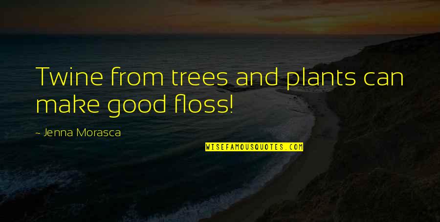Floss Quotes By Jenna Morasca: Twine from trees and plants can make good