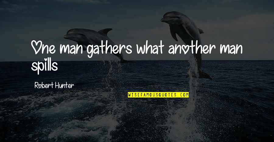 Flotantes Quotes By Robert Hunter: One man gathers what another man spills Flotantes Quotes By Robert Hunter: One man gathers what another man spills