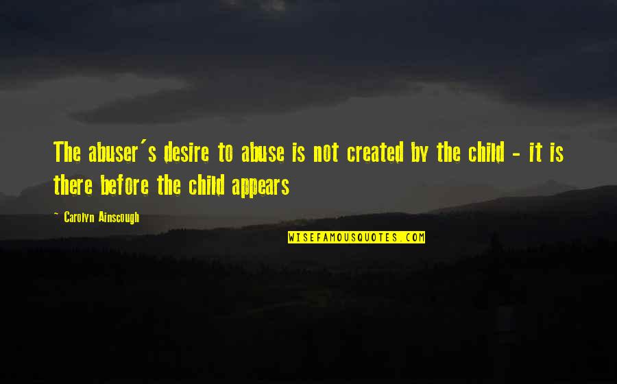 Flotilla Quotes By Carolyn Ainscough: The abuser's desire to abuse is not created Flotilla Quotes By Carolyn Ainscough: The abuser's desire to abuse is not created