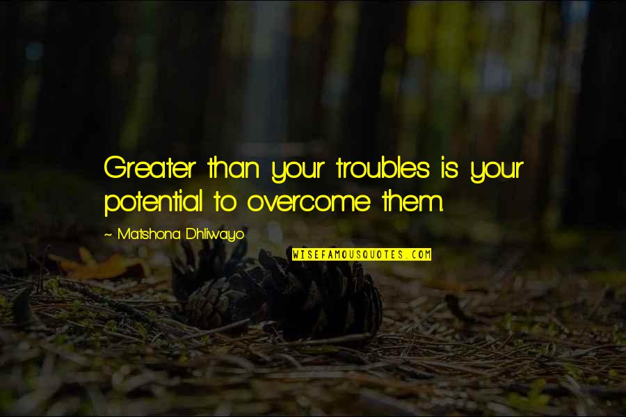 Flotsam Book Quotes By Matshona Dhliwayo: Greater than your troubles is your potential to