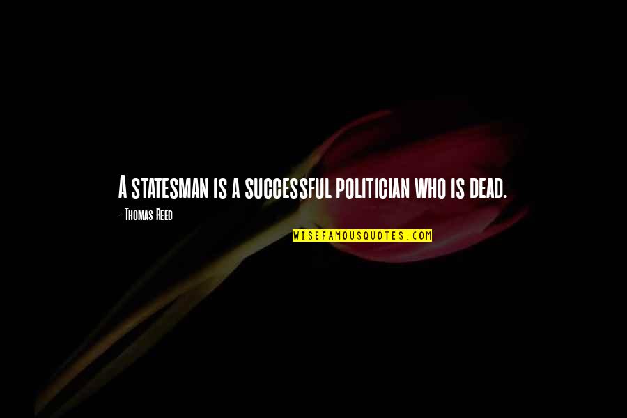 Flott Quotes By Thomas Reed: A statesman is a successful politician who is