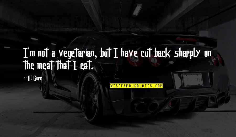 Flotterstone Quotes By Al Gore: I'm not a vegetarian, but I have cut