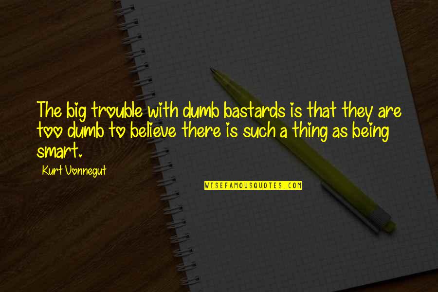 Flounciness Quotes By Kurt Vonnegut: The big trouble with dumb bastards is that
